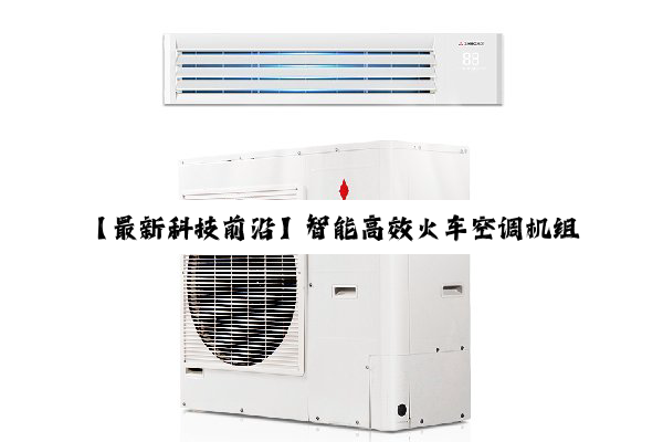 今日科普|【最新科技前沿】智能高效火车空调机组：引领绿色出行新风尚，百度搜索热点解析