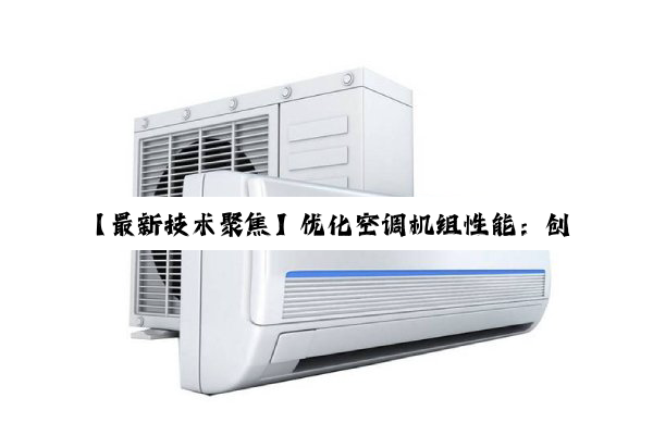 【最新技术聚焦】优化空调机组性能：创新设计引领冷凝水存水弯高效排水解决方案
