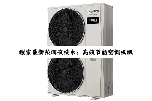 今日科普|探索最新热回收技术：高效节能空调机组引领绿色生活新风尚