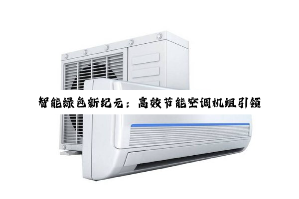 智能绿色新纪元：高效节能空调机组引领行业变革与低碳生活潮流