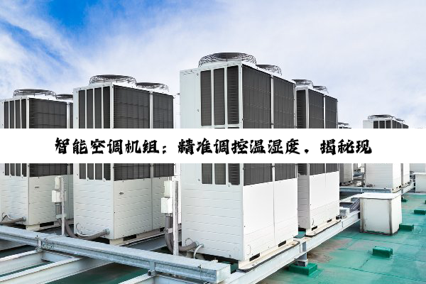 【科普解答】官方入口: 智能空调机组：精准调控温湿度，揭秘现代科技背后的舒适奥秘