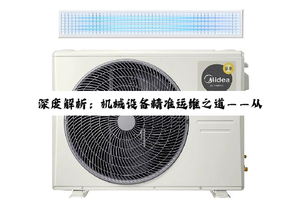 深度解析：机械设备精准运维之道——从重调机原位到无级调速机车停机根源的探索