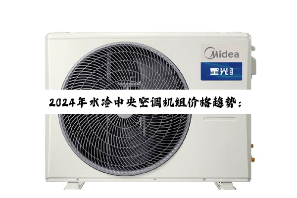 今日科普|2024年水冷中央空调机组价格趋势：节能智能引领市场新热点