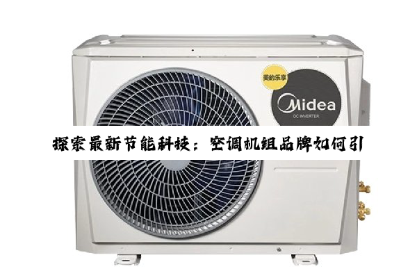 探索最新节能科技：空调机组品牌如何引领绿色制冷新潮流
