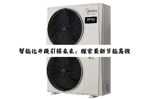 智能化升级引领未来：探索最新节能高效空调机组技术趋势与应用