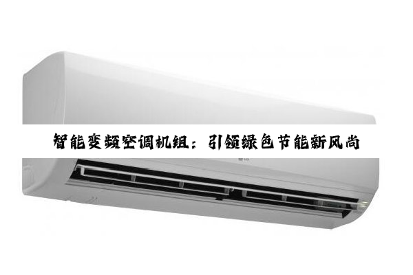 今日科普|智能变频空调机组：引领绿色节能新风尚，探索智能家居舒适新境界