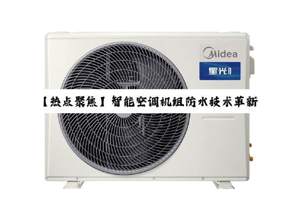 今日科普|【热点聚焦】智能空调机组防水技术革新：应对漏水难题的最新解决方案