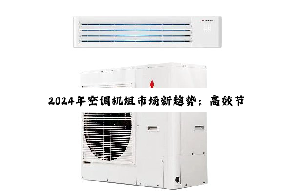 今日科普|2024年空调机组市场新趋势：高效节能机组价格解析与热门产品推荐