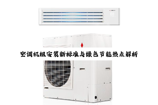 今日科普|空调机组安装新标准与绿色节能热点解析