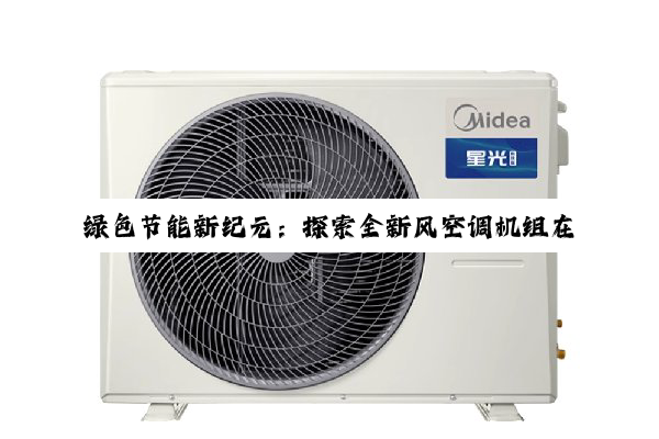 绿色节能新纪元：探索全新风空调机组在碳中和背景下的创新应用