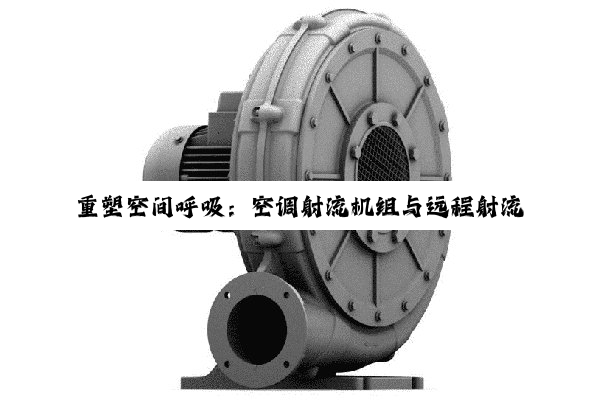 重塑空间呼吸：空调射流机组与远程射流技术的建筑环境优化革命