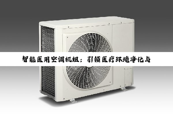 今日科普|智能医用空调机组：引领医疗环境净化与能效新热点