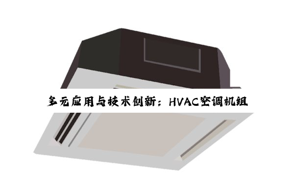 【今日要闻】多元应用与技术创新：HVAC空调机组在不同领域的深度发展与前景展望