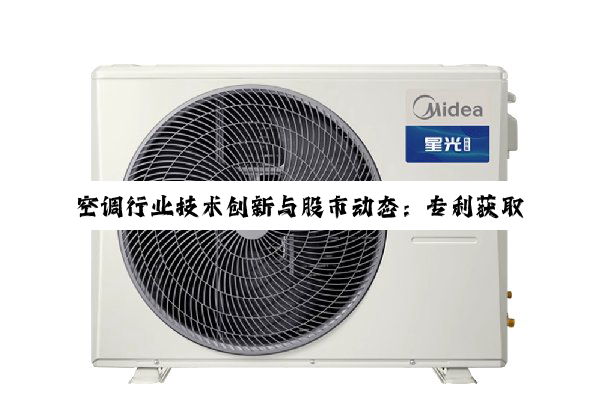 【今日要闻】空调行业技术创新与股市动态：专利获取与股票异动解析