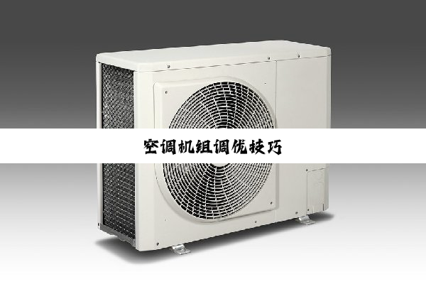 今日科普|空调机组调优技巧