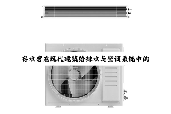 【科普解答】存水弯在现代建筑给排水与空调系统中的应用与技术创新探析