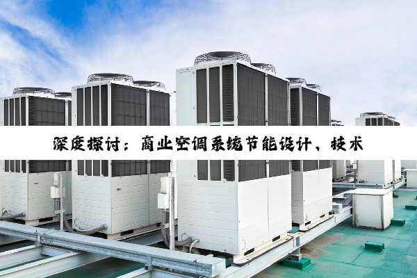 【今日要闻】深度探讨：商业空调系统节能设计、技术创新与市场动态