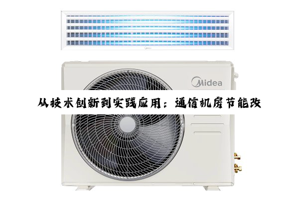 【今日要闻】从技术创新到实践应用：通信机房节能改造与建筑空调系统工程深度解析