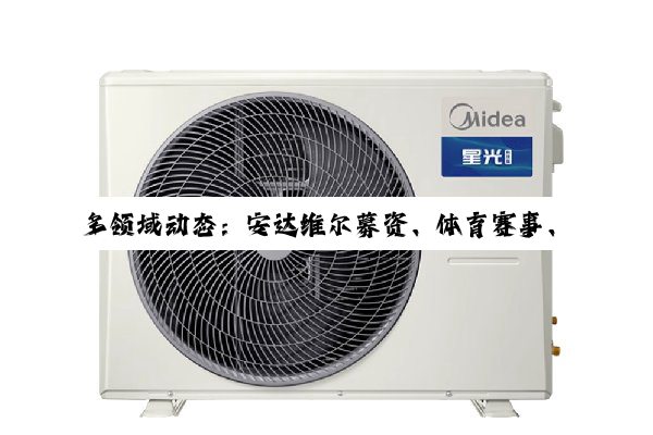 【今日要闻】多领域动态：安达维尔募资、体育赛事、麦克风测评与汽车养护