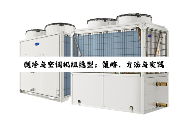 【科普解答】制冷与空调机组选型：策略、方法与实践深度解析